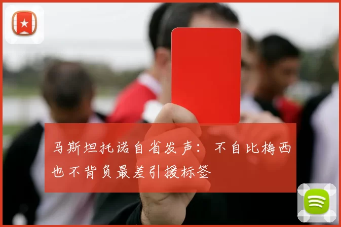 马斯坦托诺自省发声：不自比梅西也不背负最差引援标签